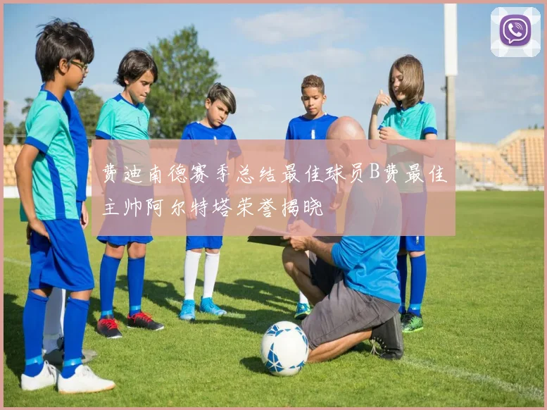 费迪南德赛季总结最佳球员B费最佳主帅阿尔特塔荣誉揭晓