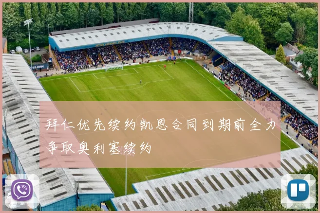 拜仁优先续约凯恩合同到期前全力争取奥利塞续约