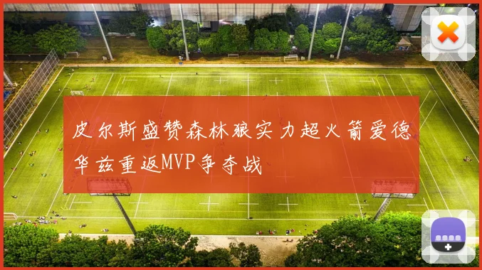 皮尔斯盛赞森林狼实力超火箭爱德华兹重返MVP争夺战