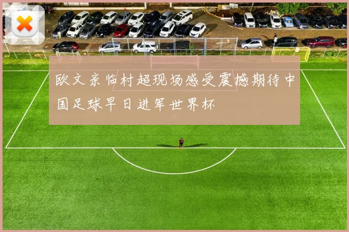 欧文亲临村超现场感受震撼期待中国足球早日进军世界杯