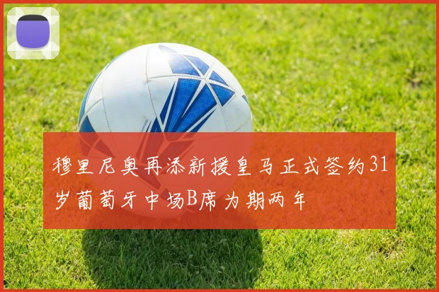 穆里尼奥再添新援皇马正式签约31岁葡萄牙中场B席为期两年