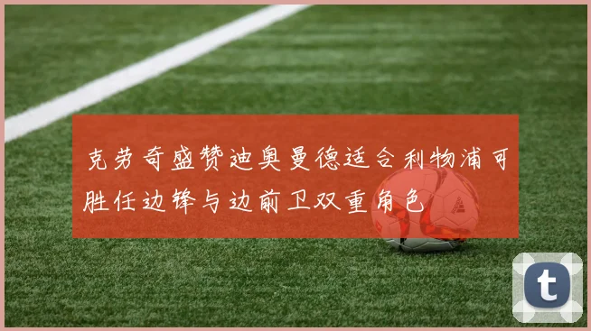克劳奇盛赞迪奥曼德适合利物浦可胜任边锋与边前卫双重角色