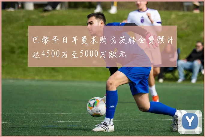 巴黎圣日耳曼求购戈茨转会费预计达4500万至5000万欧元