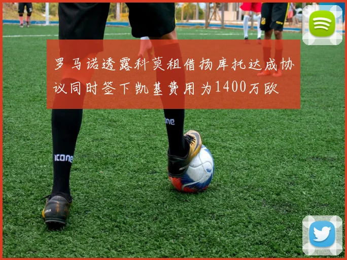 罗马诺透露科莫租借扬库托达成协议同时签下凯基费用为1400万欧
