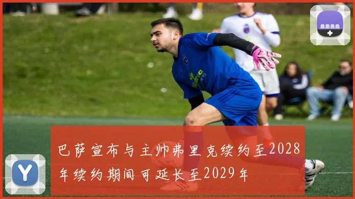 巴萨宣布与主帅弗里克续约至2028年续约期间可延长至2029年