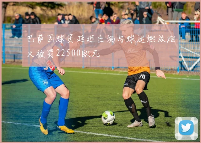 巴萨因球员延迟出场与球迷燃放烟火被罚22500欧元