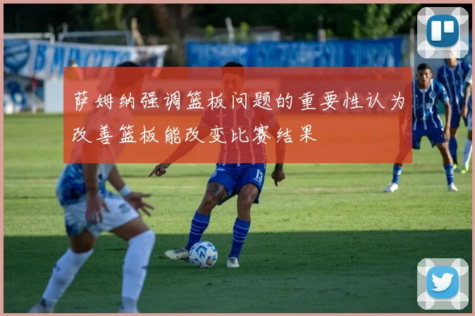 萨姆纳强调篮板问题的重要性认为改善篮板能改变比赛结果