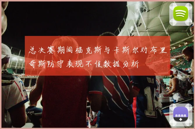 总决赛期间福克斯与卡斯尔对布里奇斯防守表现不佳数据分析